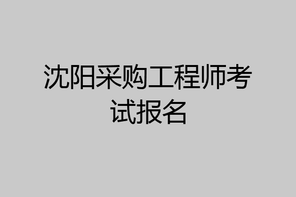 沈阳采购工程师考试报名