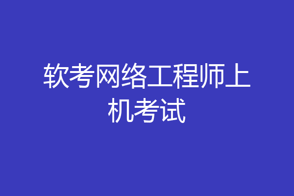 软考网络工程师上机考试