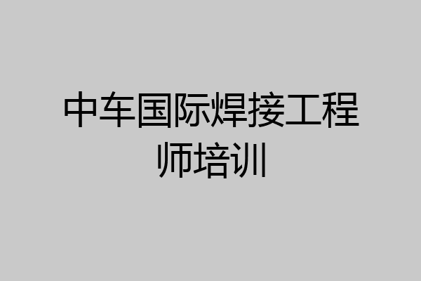 中车国际焊接工程师培训