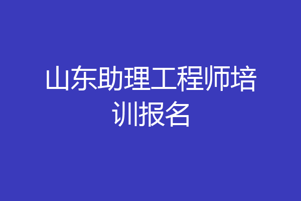 山东助理工程师培训报名