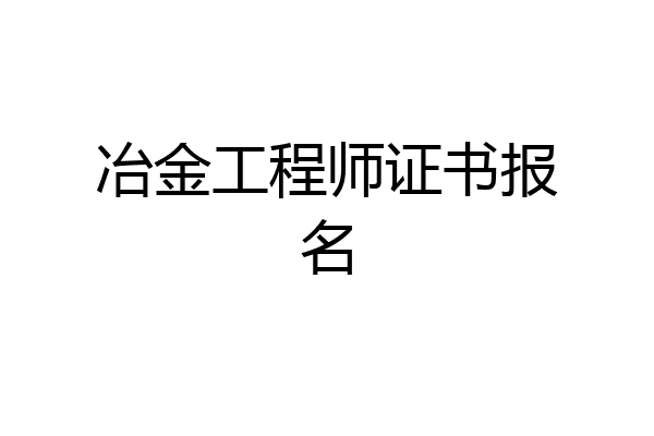 冶金工程师证书报名