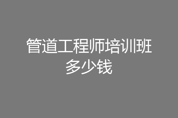 管道工程师培训班多少钱