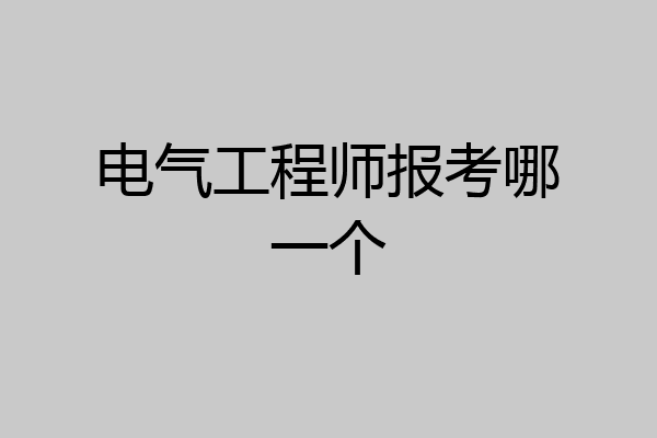 电气工程师报考哪一个
