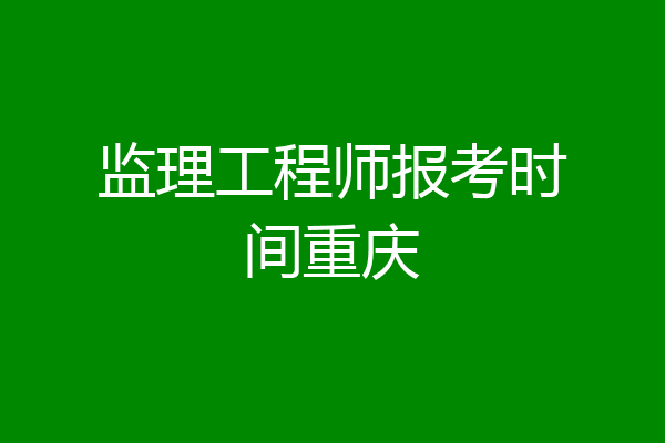 监理工程师报考时间重庆