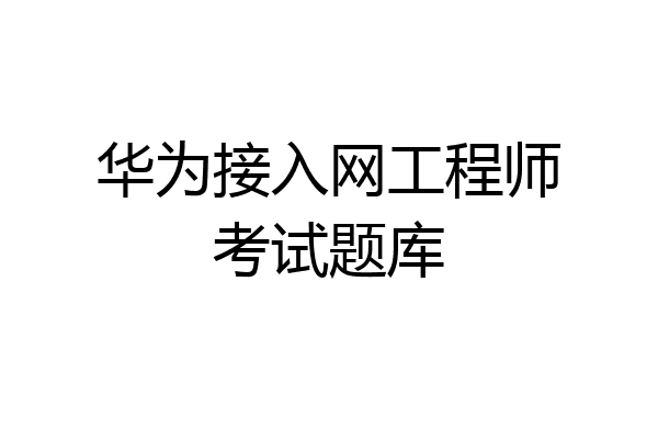 华为接入网工程师考试题库