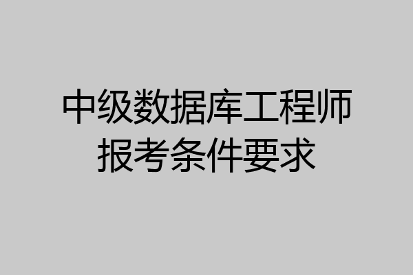 中级数据库工程师报考条件要求
