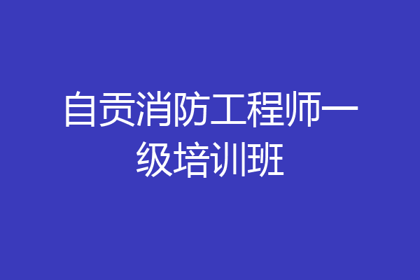 自贡消防工程师一级培训班