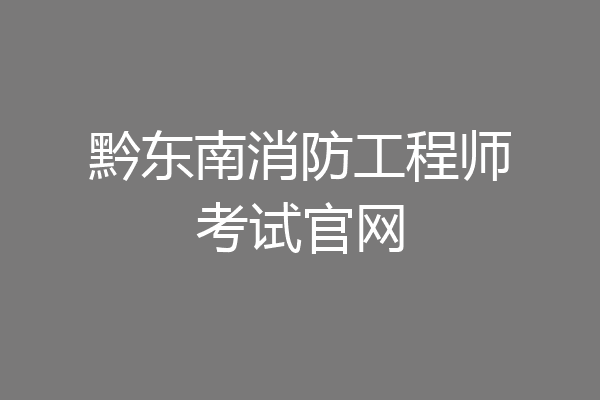 黔东南消防工程师考试官网