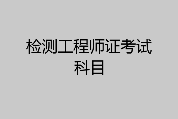 检测工程师证考试科目