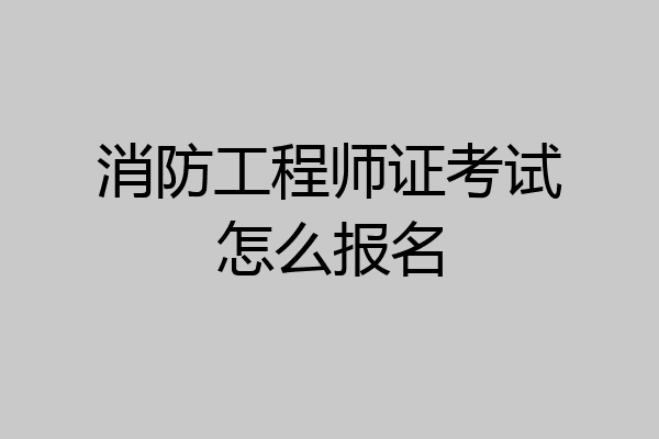 消防工程师证考试怎么报名