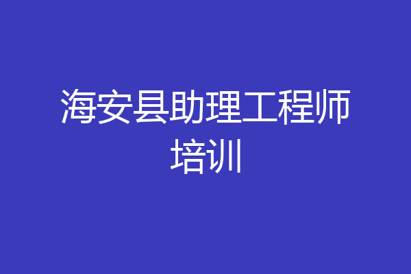 海安县助理工程师培训