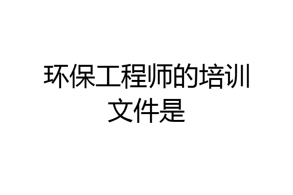环保工程师的培训文件是