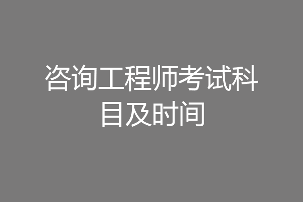 咨询工程师考试科目及时间