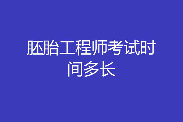胚胎工程师考试时间多长