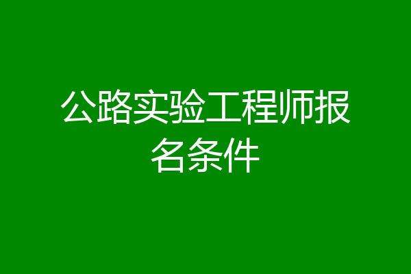 公路实验工程师报名条件