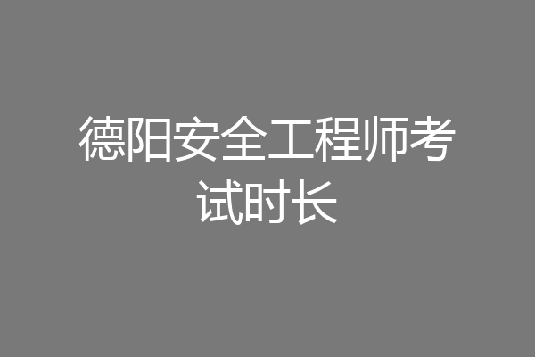 德阳安全工程师考试时长