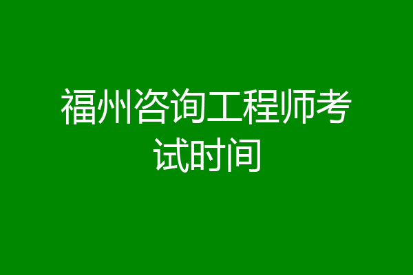福州咨询工程师考试时间