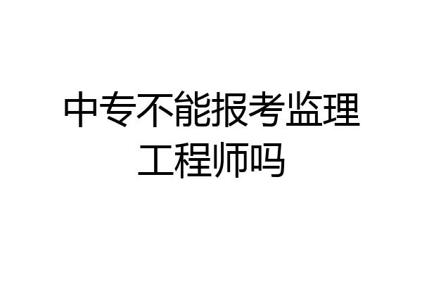 中专不能报考监理工程师吗