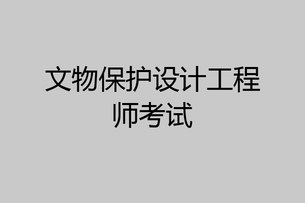 文物保护设计工程师考试