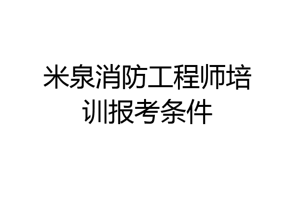米泉消防工程师培训报考条件