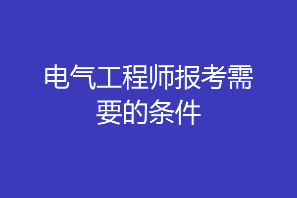 电气工程师报考需要的条件