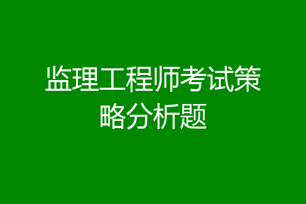 监理工程师考试策略分析题