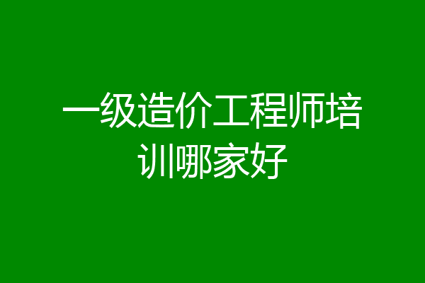一级造价工程师培训哪家好