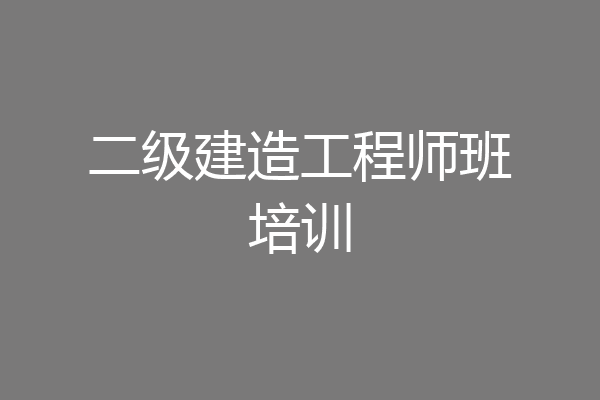 二级建造工程师班培训