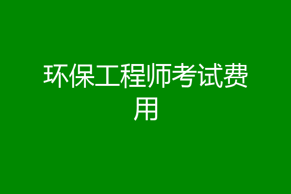 环保工程师考试费用