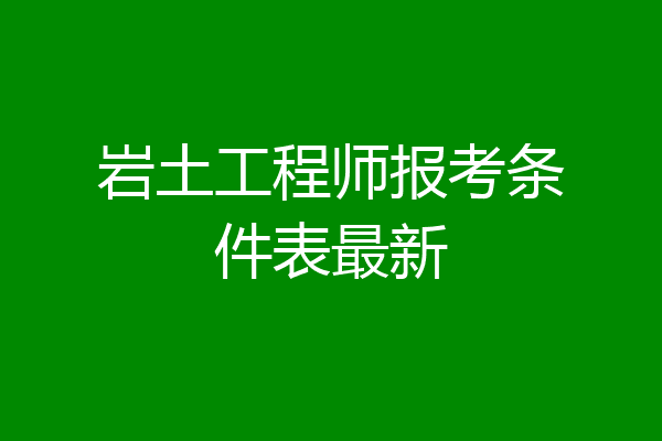 岩土工程师报考条件表最新