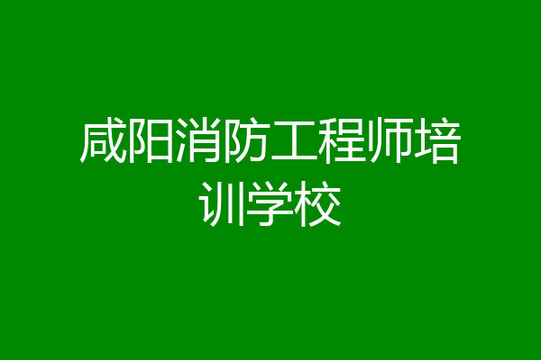 咸阳消防工程师培训学校