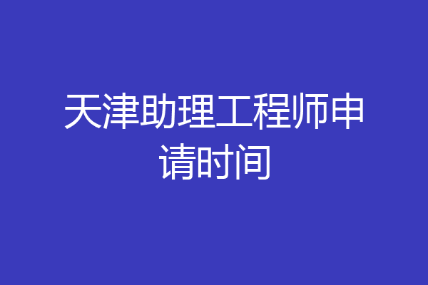 天津助理工程师申请时间