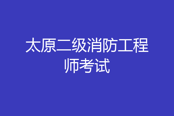 太原二级消防工程师考试