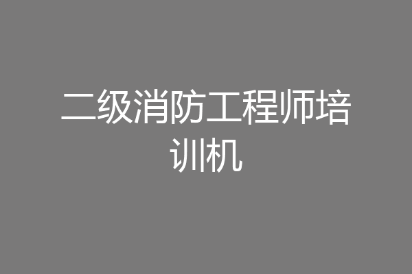 二级消防工程师培训机