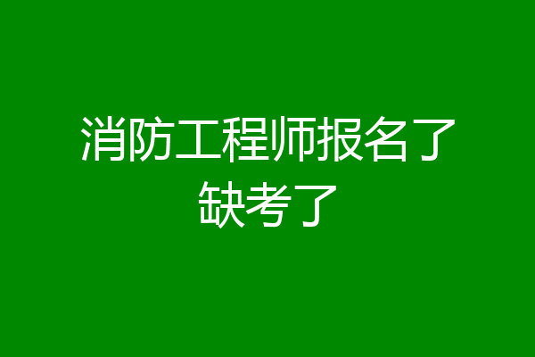 消防工程师报名了缺考了