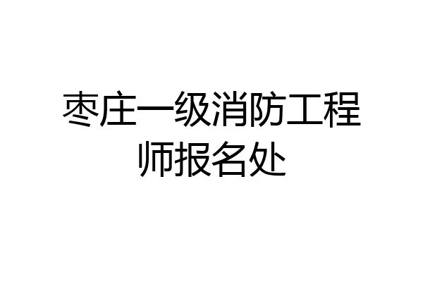 枣庄一级消防工程师报名处