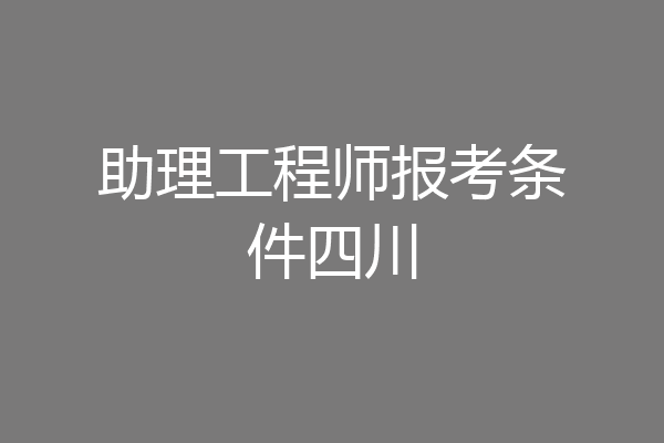 助理工程师报考条件四川