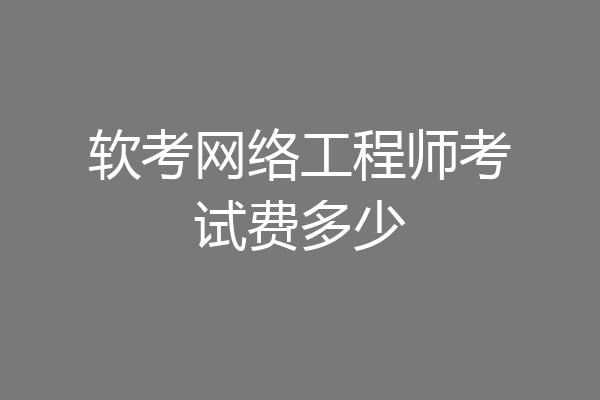 软考网络工程师考试费多少