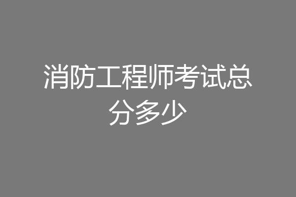 消防工程师考试总分多少