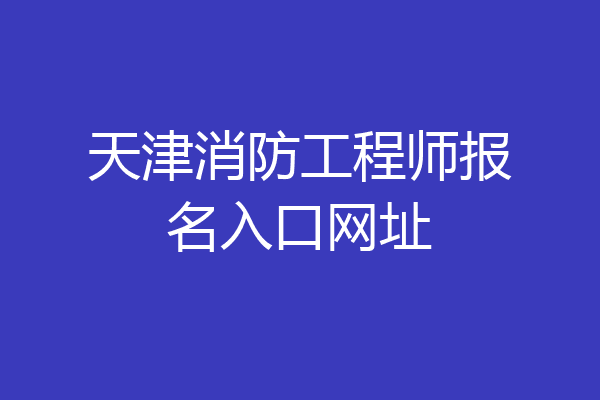 天津消防工程师报名入口网址