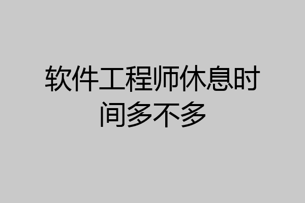 软件工程师休息时间多不多