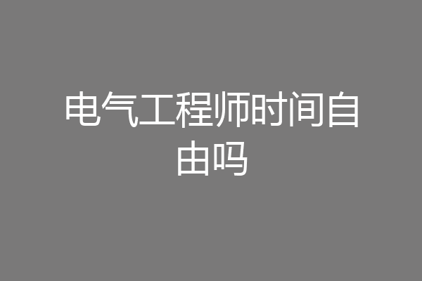 电气工程师时间自由吗