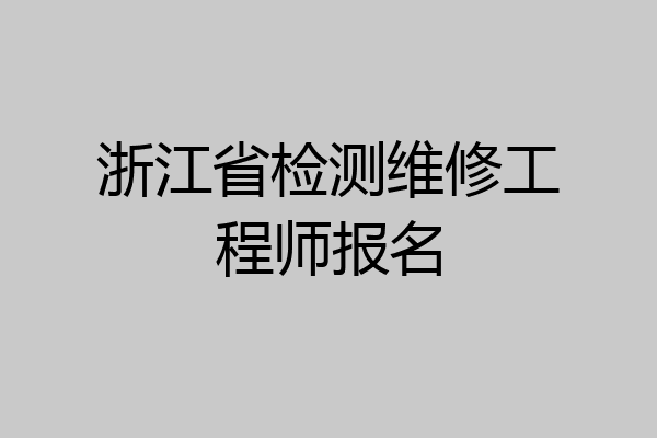 浙江省检测维修工程师报名