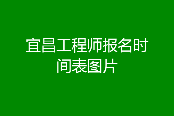 宜昌工程师报名时间表图片