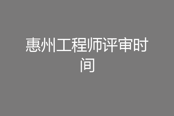 惠州工程师评审时间