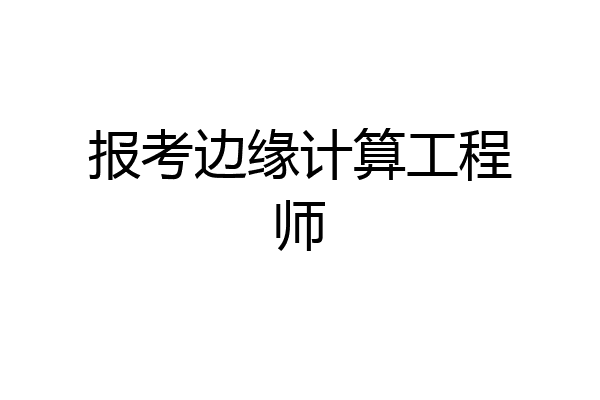 报考边缘计算工程师