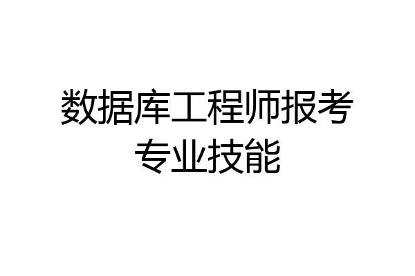 数据库工程师报考专业技能