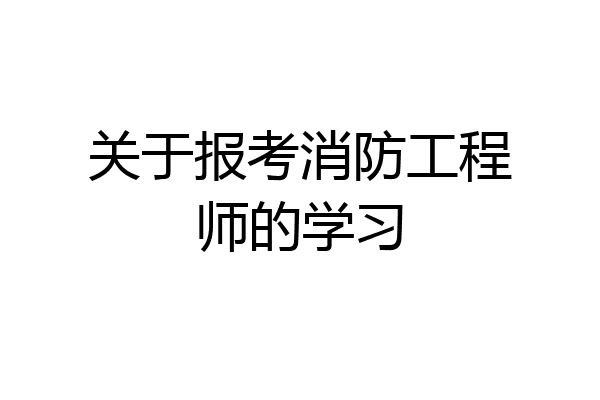 关于报考消防工程师的学习