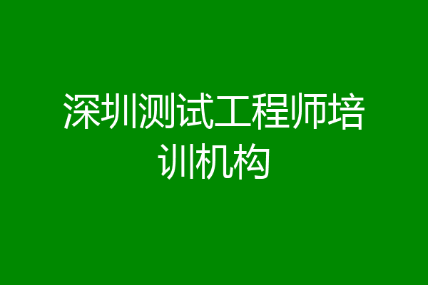 深圳测试工程师培训机构