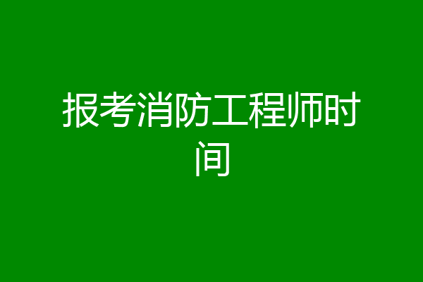 报考消防工程师时间